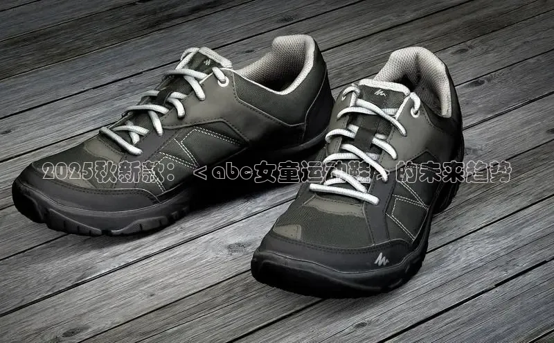 2025秋新款：＜abc女童运动鞋＞的未来趋势