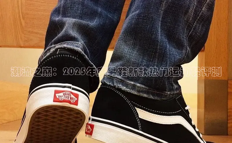 潮流之巅：2025年度男鞋新款热门运动鞋评测