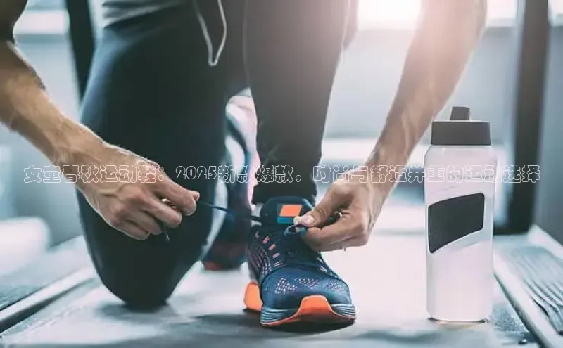 女童春秋运动鞋：2025新款爆款，时尚与舒适并重的运动选择