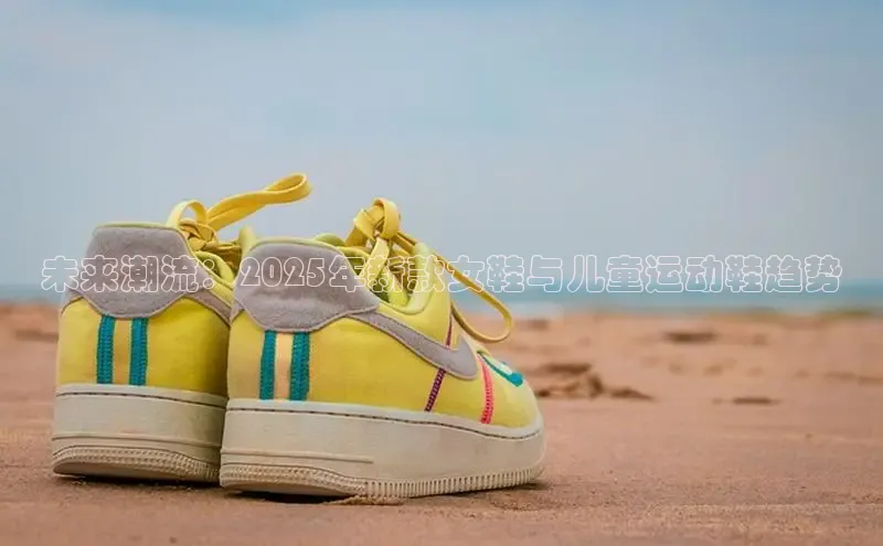未来潮流：2025年新款女鞋与儿童运动鞋趋势